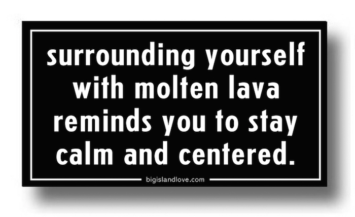#149 SURROUNDING YOURSELF WITH MOLTEN LAVA REMINDS YOU TO STAY CALM AND CENTERED - VINYL STICKER- ©808MANA - BIG ISLAND LOVE LLC - ALL RIGHTS RESERVED