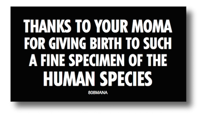 #183 THANKS TO YOUR MOMA FOR GIVING BIRTH TO SUCH A FINE SPECIMEN OF THE HUMAN SPECIES VINYL STICKER - ©808MANA - BIG ISLAND LOVE LLC - ALL RIGHTS RESERVED