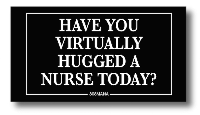 #192 HAVE YOU VIRTUALLY HUGGED A NURSE TODAY -VINYL STICKER - ©808MANA - BIG ISLAND LOVE LLC - ALL RIGHTS RESERVED