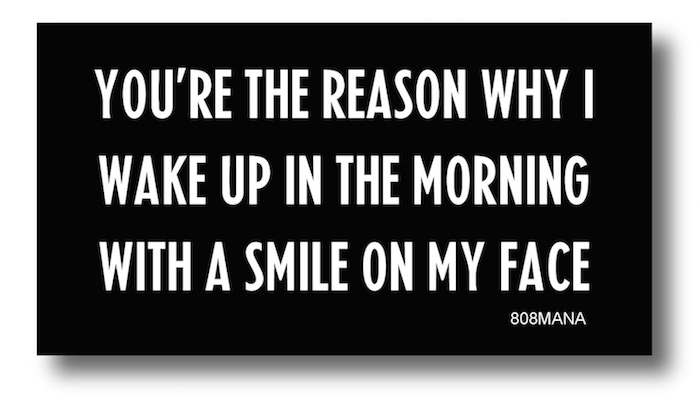 #199 YOU'RE THE REASON WHY I WAKE UP IN THE MORING WITH A SMILE ON MY FACE VINYL STICKER - ©808MANA - BIG ISLAND LOVE LLC - ALL RIGHTS RESERVED
