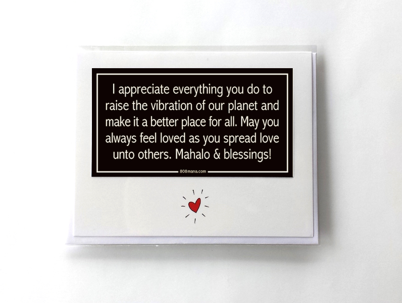 #247 I APPRECIATE EVERYTHING YOU DO TO RAISE THE VIBRATION OF THE PLANET AND MAKE IT A BETTER PLACE FOR ALL - GREETING CARD AND VINYL STICKER - ©808MANA - BIG ISLAND LOVE LLC