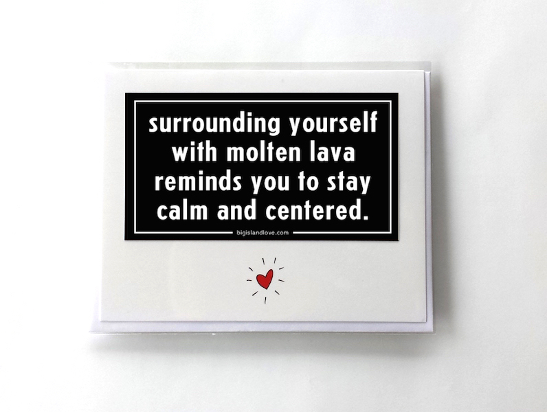 #249 SURROUNDING YOURSELF WITH MOLTEN LAVA REMINDS YOU TO STAY CALM AND CENTERED - GREETING CARD AND VINYL STICKER - ©808MANA - BIG ISLAND LOVE LLC