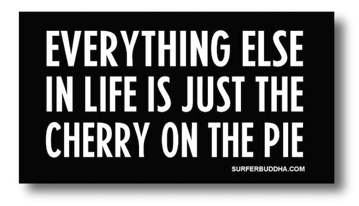 #811 EVERYTHING ELSE IN LIFE IS JUST THE CHERRY ON THE PIE - VINYL STICKER - ©808MANA - BIG ISLAND LOVE LLC - ALL RIGHTS RESERVED