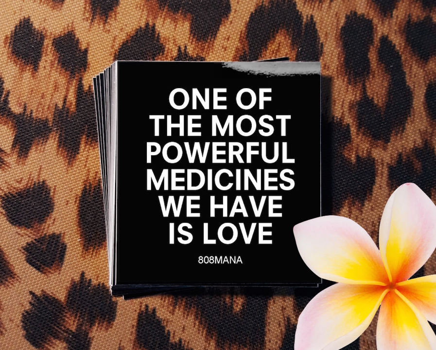 #825 ONE OF THE MOST POWERFUL MEDICINES WE HAVE IS LOVE - VINYL STICKER - ©808MANA - BIG ISLAND LOVE LLC ALL 
