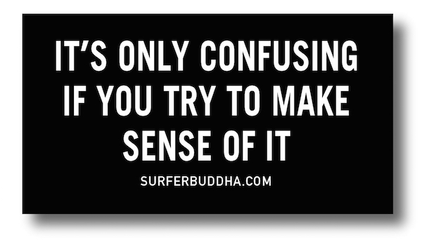 #836 IT'S ONLY CONFUSING IF YOU TRY TO MAKE SENSE OF IT - VINYL STICKER - ©808MANA - BIG ISLAND LOVE LLC - ALL RIGHTS RESERVED