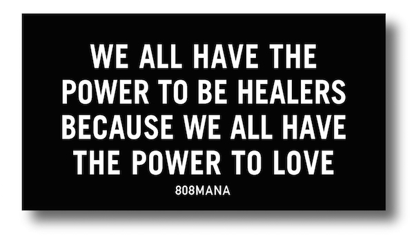 #837 WE ALL HAVE THE POWER TO BE HEALERS BECAUSE WE ALL HAVE THE POWER TO LOVE - VINYL STICKER - ©808MANA - BIG ISLAND LOVE LLC - ALL RIGHTS RESERVED