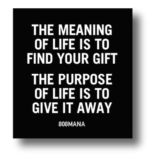 #869 THE MEANING OF LIFE IS TO FIND YOUR GIFT THE PURPOSE OF LIFE IS TO GIVE IT AWAY - VINYL STICKER - ©808MANA - BIG ISLAND LOVE LLC