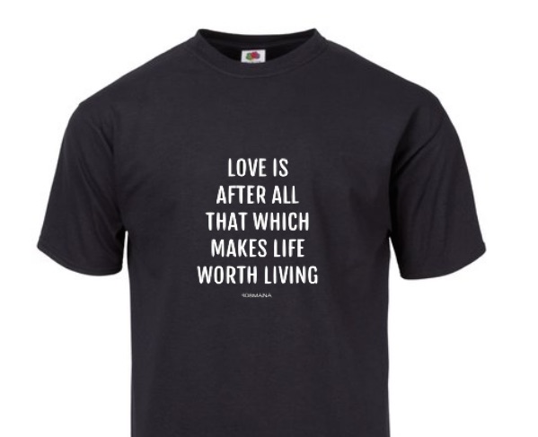 LOVE IS AFTER ALL THAT WHICH MAKES LIFE WORTH LIVING  UNISEX T-SHIRT - 808MANA © BIG ISLAND LOVE LLC 2000-2021